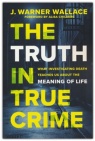 The Truth in True Crime -  What Investigating Death Teaches Us About the Meaning of Life
